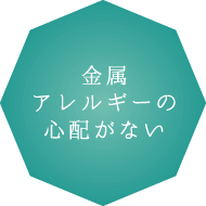 金属アレルギーの心配がない